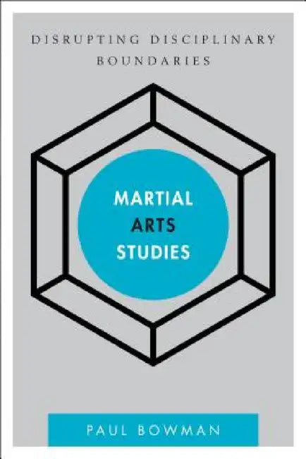 Martial Arts Studies: Disrupting Disciplinary Boundaries by Paul Bowman