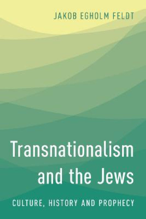 Transnationalism and the Jews: Culture, History and Prophecy by Jakob Egholm Feldt