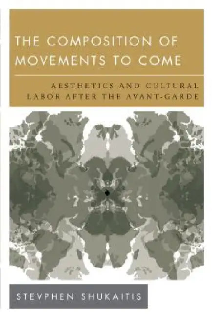 The Composition of Movements to Come: Aesthetics and Cultural Labour After the Avant-Garde by Stevphen Shukaitis