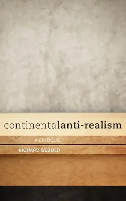 Continental Anti-Realism: A Critique by Richard Sebold