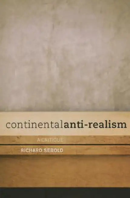 Continental Anti-Realism: A Critique by Richard Sebold