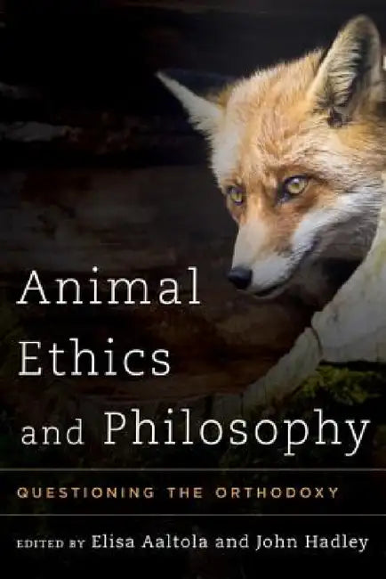 Animal Ethics and Philosophy: Questioning the Orthodoxy by Elisa Aaltola, John Hadley