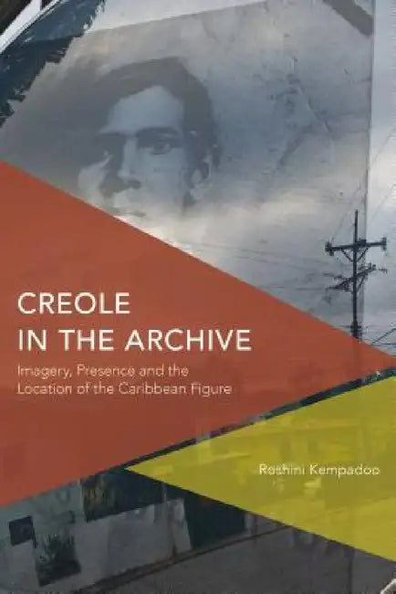 Creole in the Archive: Imagery, Presence and the Location of the Caribbean Figure by Roshini Kempadoo
