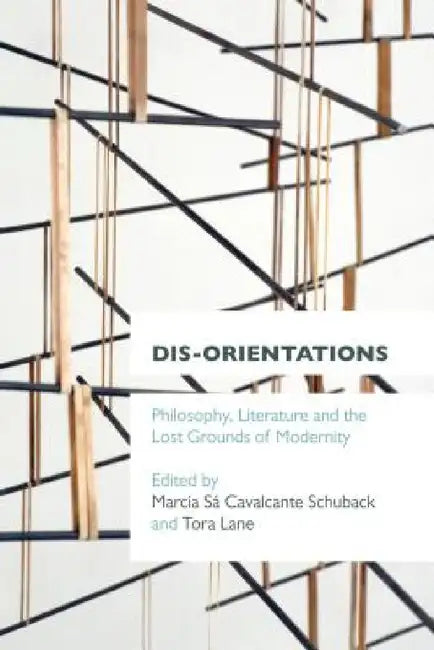 Dis-orientations: Philosophy, Literature and the Lost Grounds of Modernity by Marcia Sa Cavalcante Schuback, Tora Lane