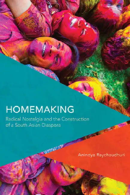 Homemaking: Radical Nostalgia and the Construction of a South Asian Diaspora by Anindya Raychaudhuri