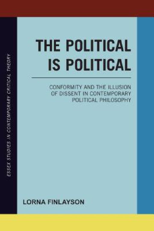 Political is Political: Conformity and the Illusion of Dissent in Contemporary Political Philosophy by Lorna Finlayson