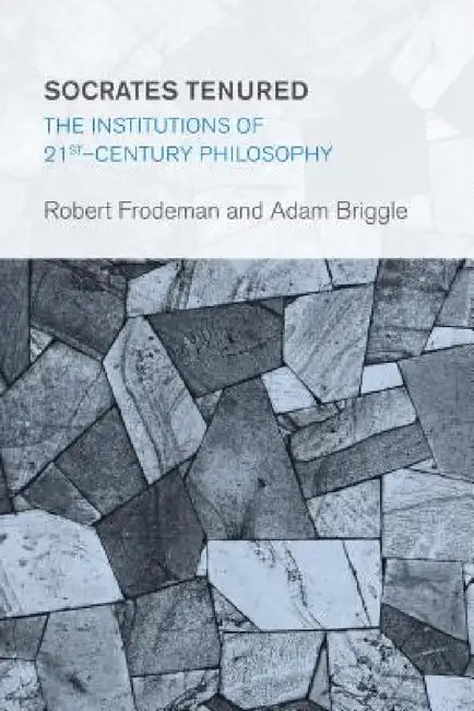 Socrates Tenured: The Institutions of 21st-Century Philosophy by Robert Frodeman, Adam Briggle