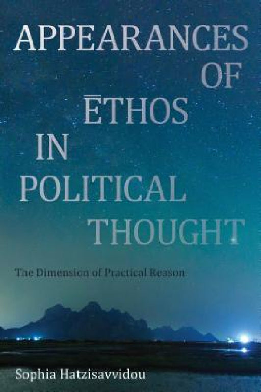 Appearances of Ethos in Political Thought: The Dimension of Practical Reason by Sophia Hatzisavvidou