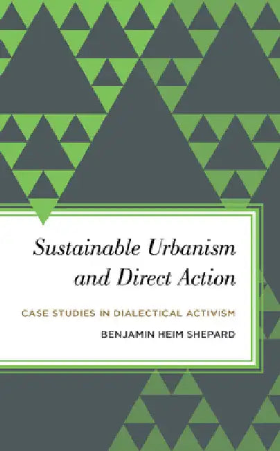Sustainable Urbanism and Direct Action: Case Studies in Dialectical Activism by Benjamin Heim Shepard