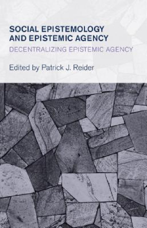Social Epistemology and Epistemic Agency: Decentralizing Epistemic Agency by Patrick J. Reider