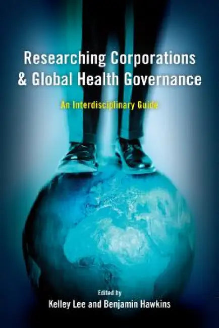 Researching Corporations and Global Health Governance: An Interdisciplinary Guide by Kelley Lee, Benjamin Hawkins