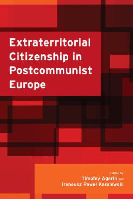 Extraterritorial Citizenship in Postcommunist Europe by Timofey Agarin, Ireneusz Pawel Karolewski