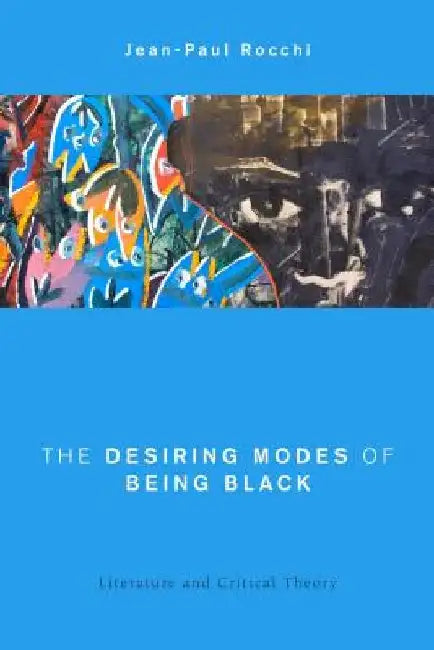 The Desiring Modes of Being Black: Literature and Critical Theory by Jean-Paul Rocchi