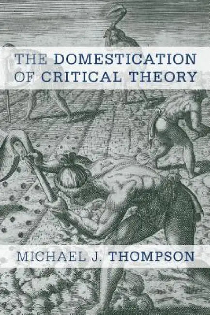 Domestication of Critical Theory by Michael J. Thompson