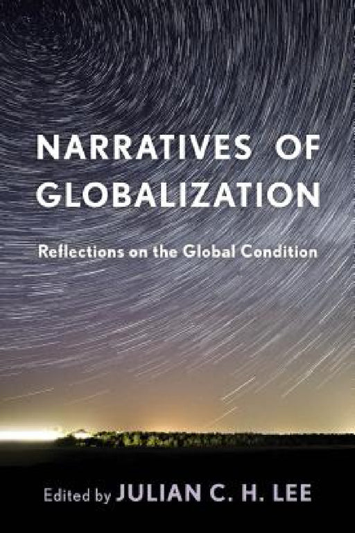 Narratives of Globalization: Reflections on the Global Condition by Julian C. H. Lee