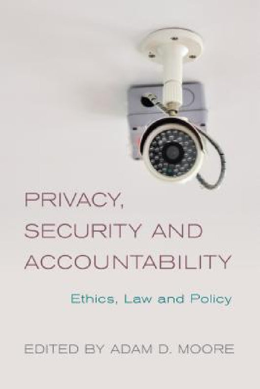 Privacy, Security and Accountability: Ethics, Law and Policy by Adam D. Moore