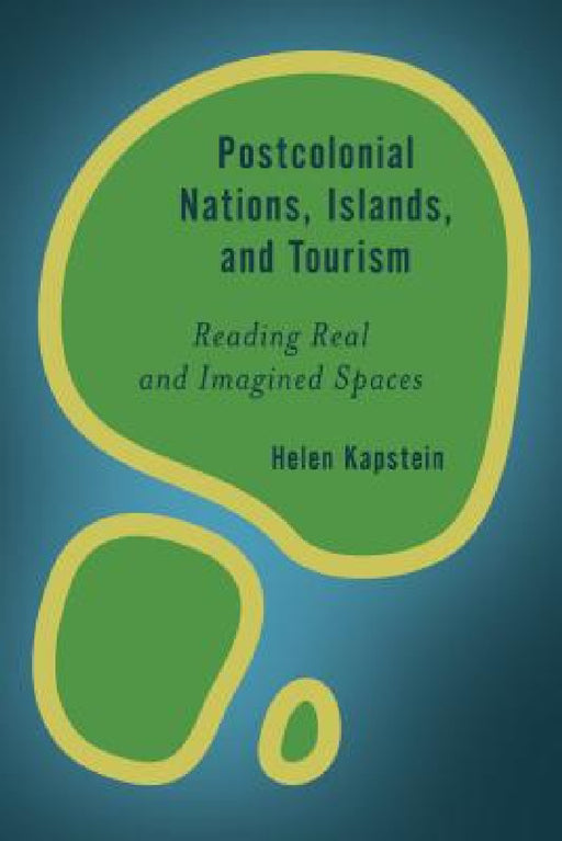Postcolonial Nations, Islands, and Tourism: Reading Real and Imagined Spaces by Helen Kapstein
