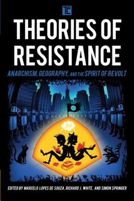 Theories Of Resistance: Anarchism, Geography, and the Spirit of Revolt by Richard J. White, Simon Springer
