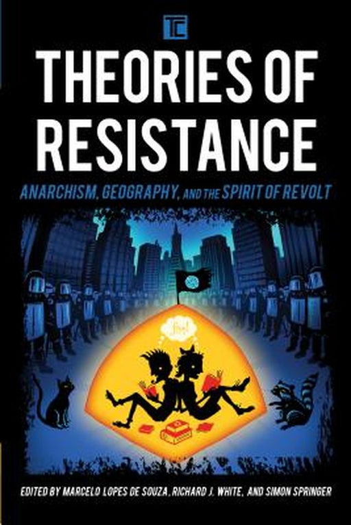 Theories Of Resistance: Anarchism, Geography, and the Spirit of Revolt by Richard J. White, Simon Springer