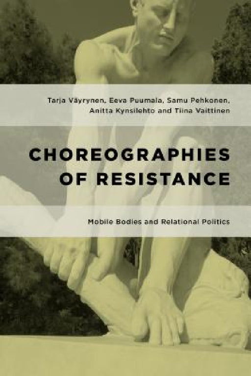 Choreographies of Resistance: Mobile Bodies and Relational Politics by Tarja Väyrynen, Eeva Puumala, Samu Pehkonen