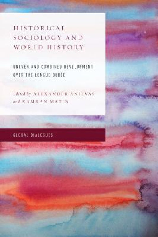 Historical Sociology and World History: Uneven and Combined Development over the Longue Durée by Alexander Anievas, Kamran Matin