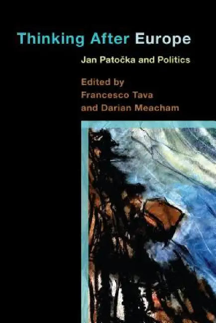 Thinking After Europe: Jan Patocka and Politics by Francesco Tava, Darian Meacham