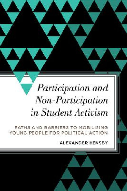 Participation and Non-Participation in Student Activism: Paths and Barriers to Mobilising Young People for Political Action by Alexander Hensby