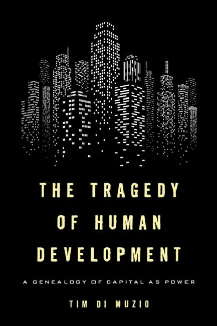 The Tragedy of Human Development: A Genealogy of Capital as Power by Tim Di Muzio