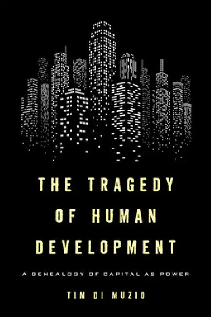 The Tragedy of Human Development: A Genealogy of Capital as Power by Tim Di Muzio