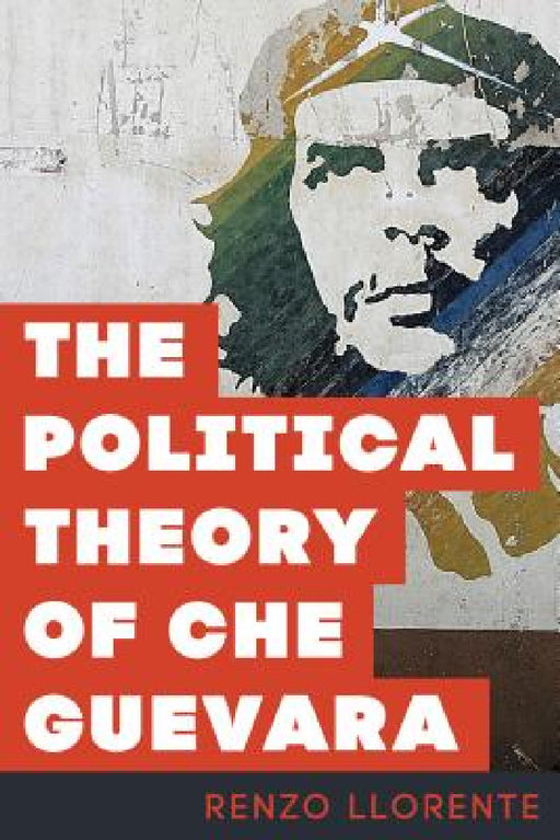 Political Theory of Che Guevara by Renzo Llorente