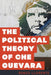 Political Theory of Che Guevara by Renzo Llorente