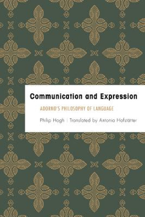 Communication and Expression: Adorno's Philosophy of Language by Philip Hogh, Antonia Hofstätter
