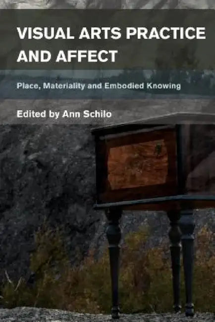 Visual Arts Practice and Affect: Place, Materiality and Embodied Knowing by Ann Schilo