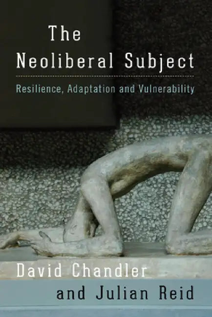 Neoliberal Subject: Resilience, Adaptation and Vulnerability by David Chandler, Julian Reid