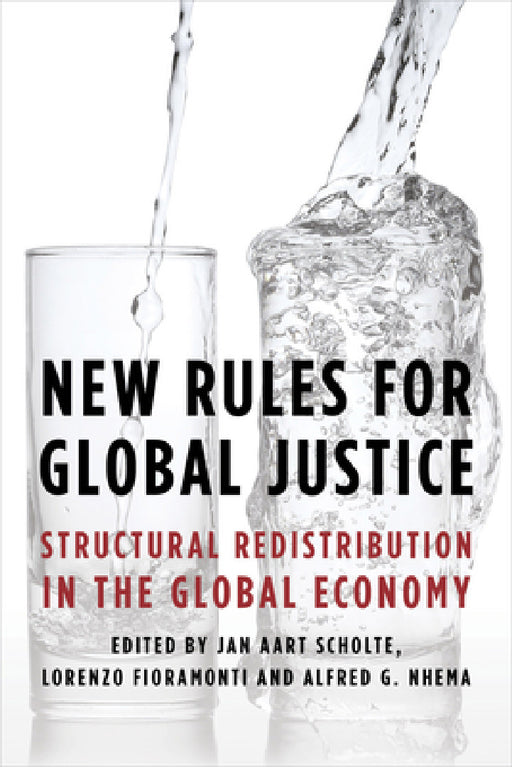 New Rules for Global Justice: Structural Redistribution in the Global Economy by Jan Aart Scholte, Lorenzo Fioramonti, Alfred G. Nhema