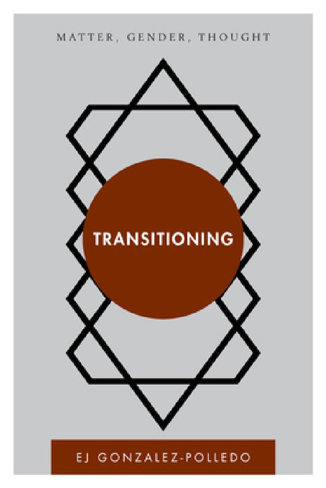 Transitioning: Matter, Gender, Thought by Ej Gonzalez-Polledo