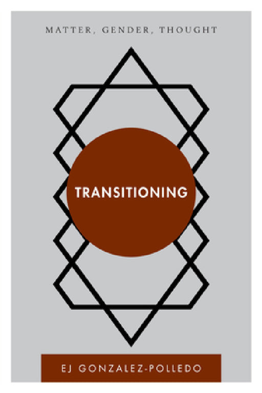 Transitioning: Matter, Gender, Thought by Ej Gonzalez-Polledo