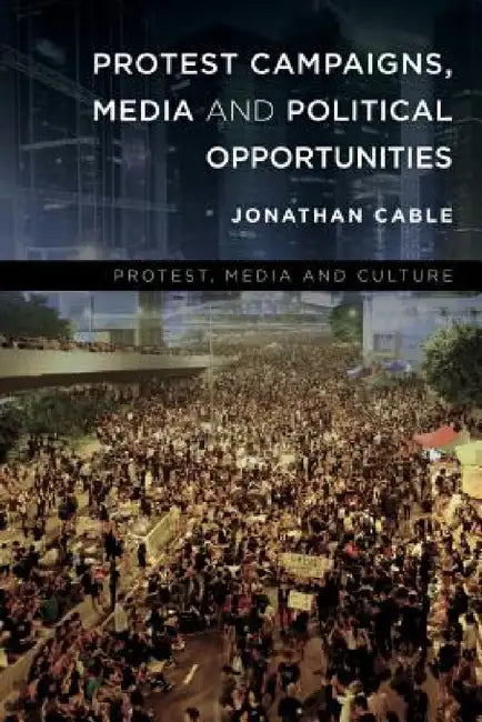 Protest Campaigns, Media and Political Opportunities by Jonathan Cable