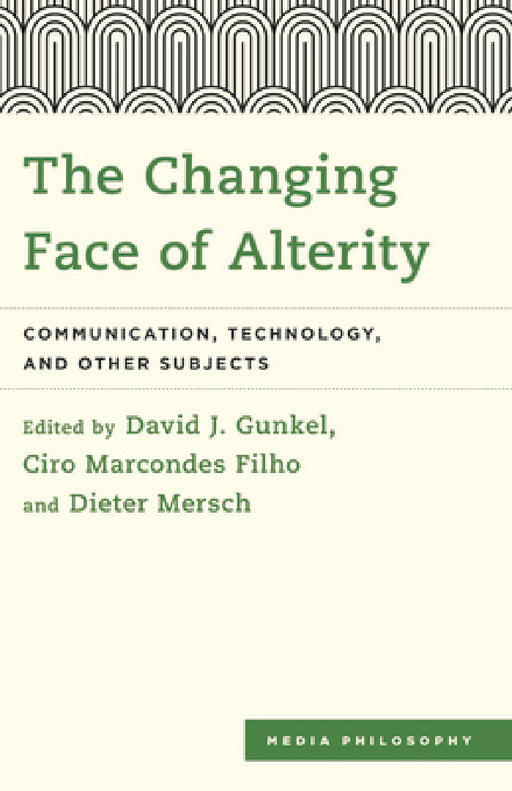 Changing Face of Alterity: Communication, Technology, and Other Subjects by David J. Gunkel, Ciro Marcondes Filho, Dieter Mersch