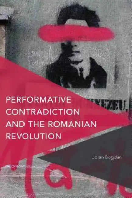 Performative Contradiction and the Romanian Revolution by Jolan Bogdan