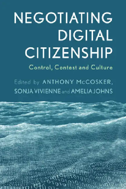 Negotiating Digital Citizenship: Control, Contest and Culture by McCosker, Anthony