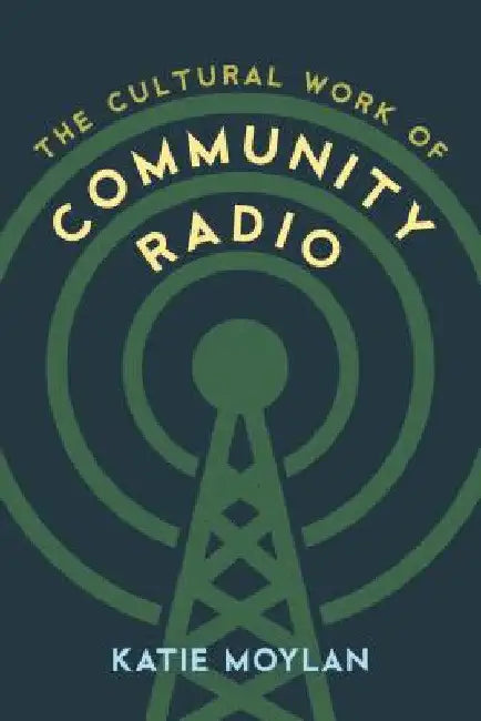 Cultural Work of Community Radio by Katie Moylan