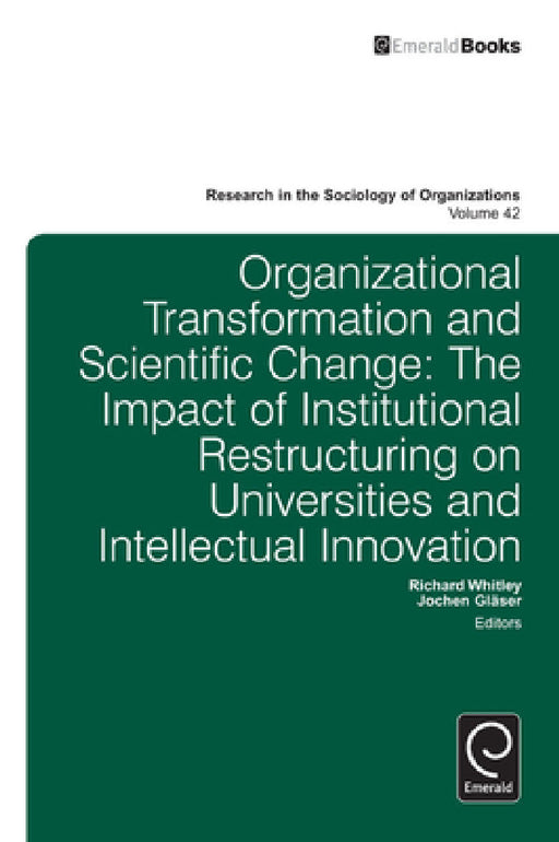 Organizational Transformation and Scientific Change: The Impact of Institutional Restructuring on Universities and Intellectual Innovation by Richard Whitley, Jochen Glaser
