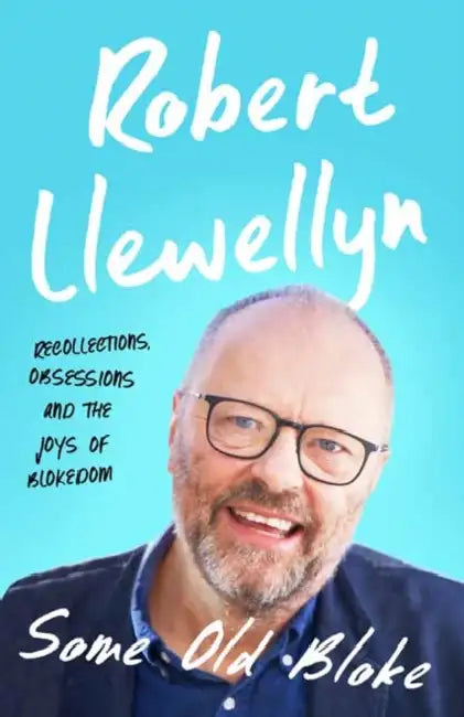 Some Old Bloke: Recollections, Obsessions and the Joys of Blokedom by Robert Llewellyn