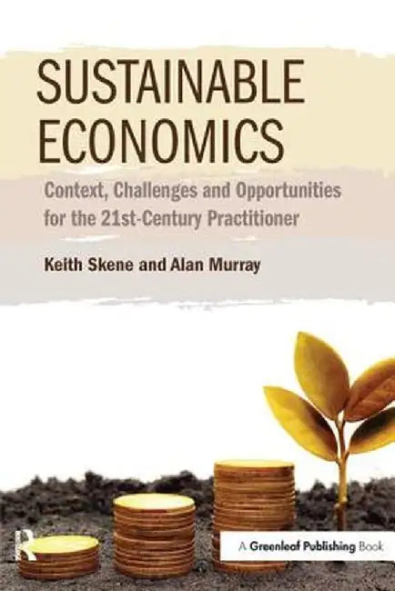 Sustainable Economics: Context, Challenges and Opportunities for the 21st-Century Practitioner by Keith Skene