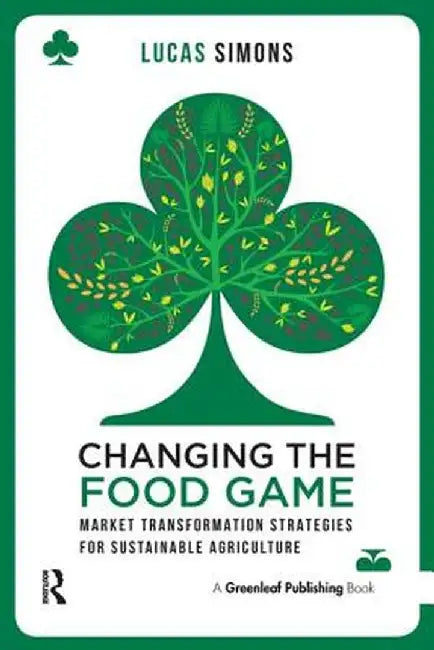 Changing the Food Game: Market Transformation Strategies for Sustainable Agriculture by Lucas Simons