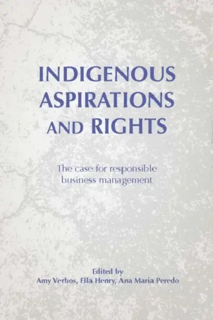 Indigenous Aspirations and Rights: The Case for Responsible Business and Management by Amy Klemm Verbos