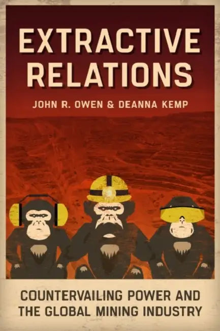 Extractive Relations: Countervailing Power and the Global Mining Industry by John R. Owen