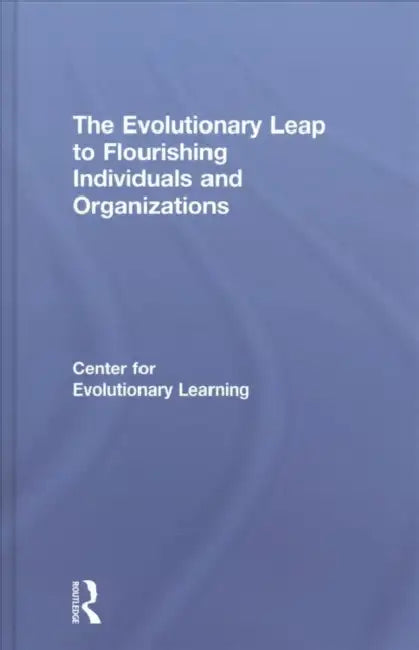 The Evolutionary Leap to Flourishing Individuals and Organizations by Center For Evolutionary Learning