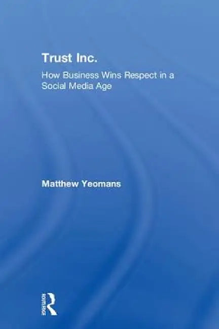 Trust Inc.: How Business Wins Respect in a Social Media Age by Matthew Yeomans